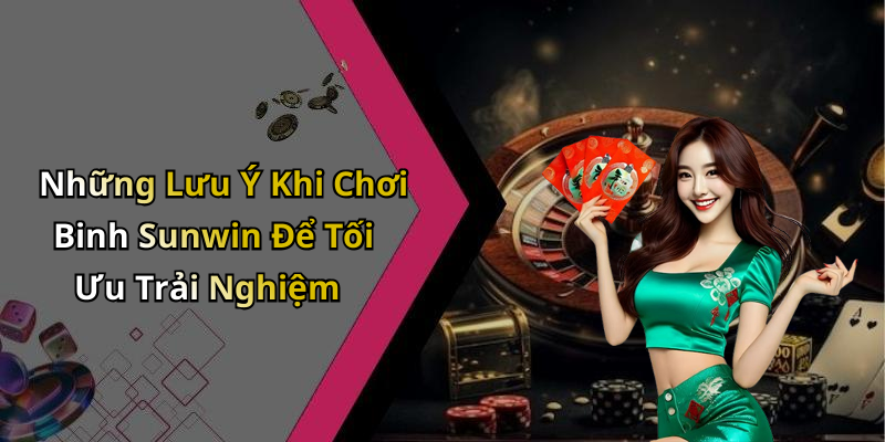 Những Lưu Ý Khi Chơi Binh Sunwin Để Tối Ưu Trải Nghiệm