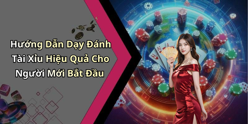 Hướng Dẫn Dạy Đánh Tài Xỉu Hiệu Quả Cho Người Mới Bắt Đầu