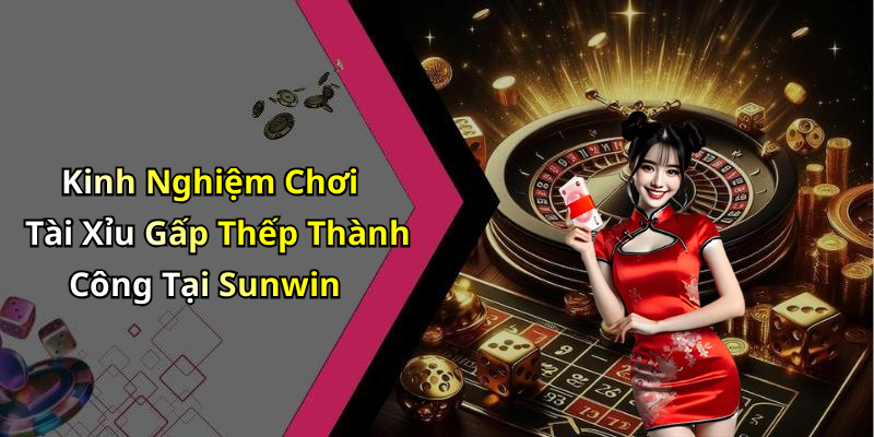 Kinh Nghiệm Chơi Tài Xỉu Gấp Thếp Thành Công Tại Sunwin