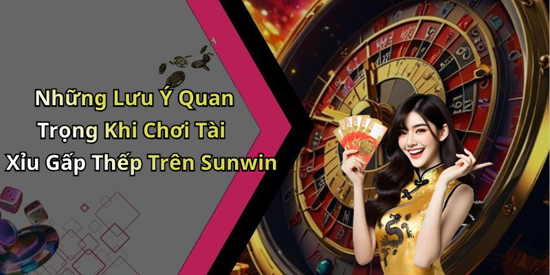 Những Lưu Ý Quan Trọng Khi Chơi Tài Xỉu Gấp Thếp Trên Sunwin