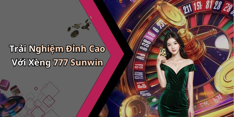 Trải Nghiệm Đỉnh Cao Với Xèng 777 Sunwin
