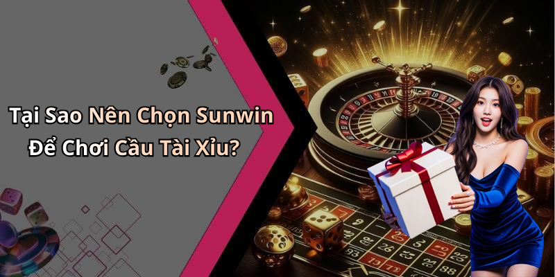 Tại Sao Nên Chọn Sunwin Để Chơi Cầu Tài Xỉu?