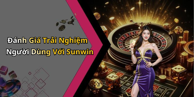 Đánh Giá Trải Nghiệm Người Dùng Với Sunwin