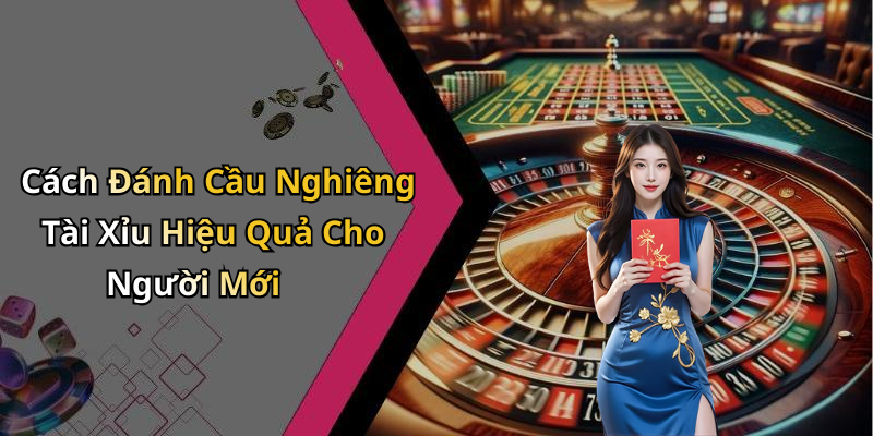 Cách Đánh Cầu Nghiêng Tài Xỉu Hiệu Quả Cho Người Mới