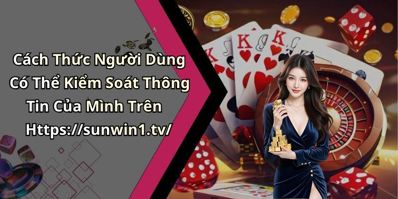 Cách Thức Người Dùng Có Thể Kiểm Soát Thông Tin Của Mình Trên Https://sunwin1.tv/