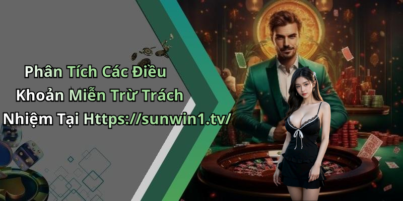 Phân Tích Các Điều Khoản Miễn Trừ Trách Nhiệm Tại Https://sunwin1.tv/