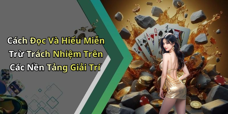 Cách Đọc Và Hiểu Miễn Trừ Trách Nhiệm Trên Các Nền Tảng Giải Trí