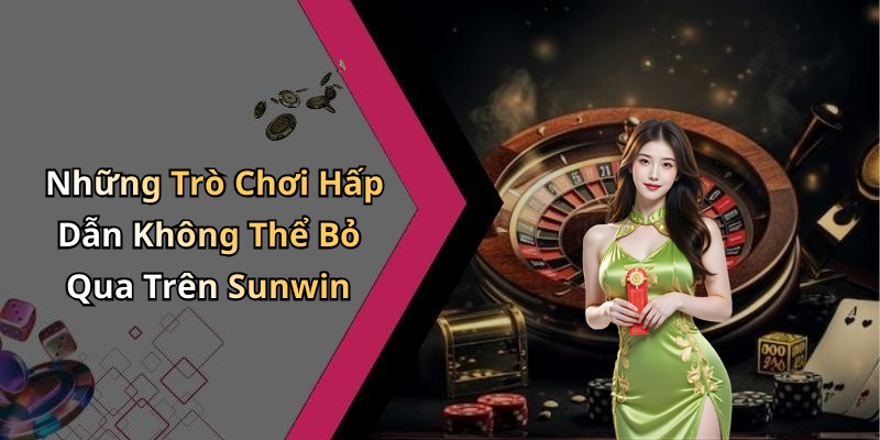 Những Trò Chơi Hấp Dẫn Không Thể Bỏ Qua Trên Sunwin