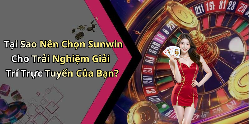 Tại Sao Nên Chọn Sunwin Cho Trải Nghiệm Giải Trí Trực Tuyến Của Bạn?
