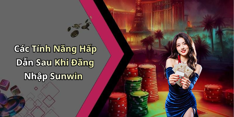 Các Tính Năng Hấp Dẫn Sau Khi Đăng Nhập Sunwin