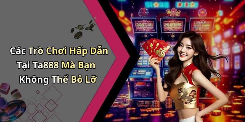Các Trò Chơi Hấp Dẫn Tại Ta888 Mà Bạn Không Thể Bỏ Lỡ