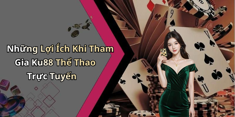 Những Lợi Ích Khi Tham Gia Ku88 Thể Thao Trực Tuyến