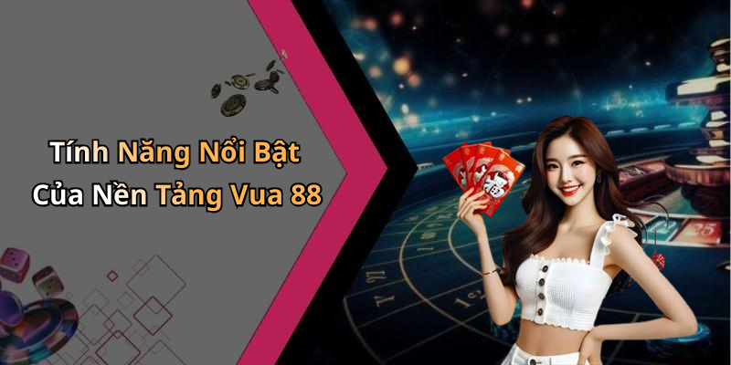 Tính Năng Nổi Bật Của Nền Tảng Vua 88