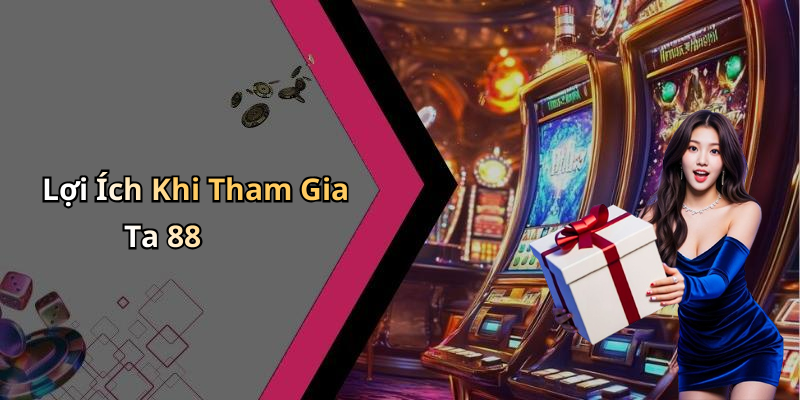 Lợi Ích Khi Tham Gia Ta 88