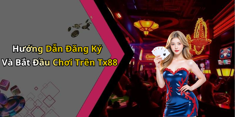 Hướng Dẫn Đăng Ký Và Bắt Đầu Chơi Trên Tx88
