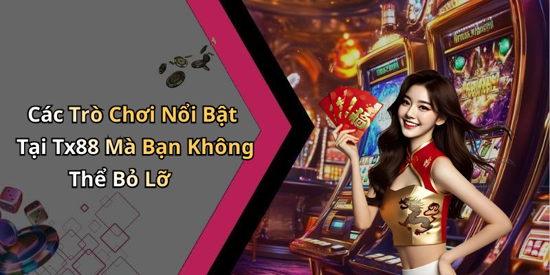 Các Trò Chơi Nổi Bật Tại Tx88 Mà Bạn Không Thể Bỏ Lỡ