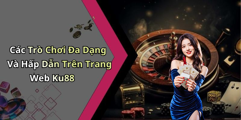 Các Trò Chơi Đa Dạng Và Hấp Dẫn Trên Trang Web Ku88