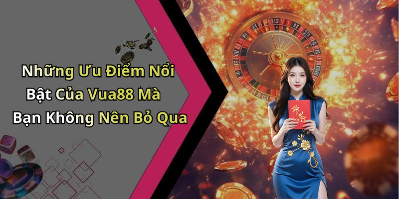 Những Ưu Điểm Nổi Bật Của Vua88 Mà Bạn Không Nên Bỏ Qua
