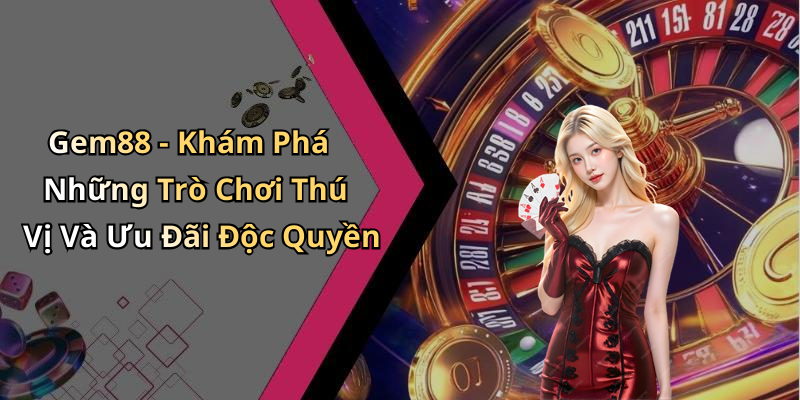 Gem88 - Khám Phá Những Trò Chơi Thú Vị Và Ưu Đãi Độc Quyền