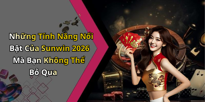 Những Tính Năng Nổi Bật Của Sunwin 2026 Mà Bạn Không Thể Bỏ Qua