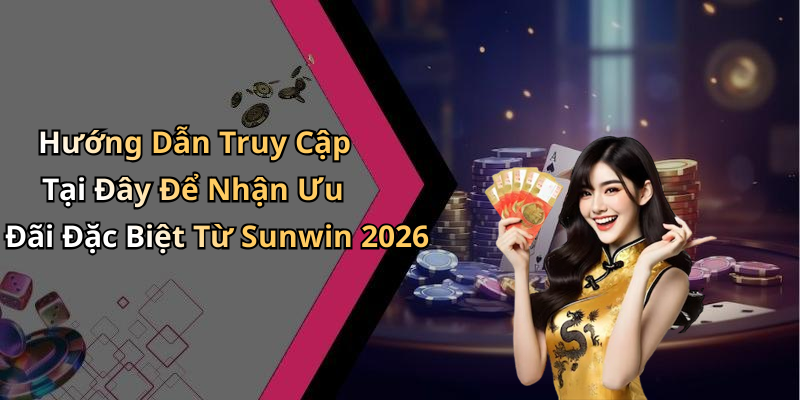 Hướng Dẫn Truy Cập Tại Đây Để Nhận Ưu Đãi Đặc Biệt Từ Sunwin 2026