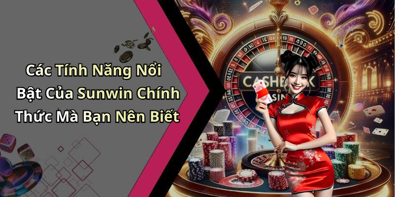 Các Tính Năng Nổi Bật Của Sunwin Chính Thức Mà Bạn Nên Biết