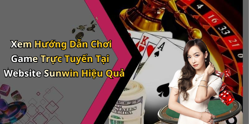 Xem Hướng Dẫn Chơi Game Trực Tuyến Tại Website Sunwin Hiệu Quả