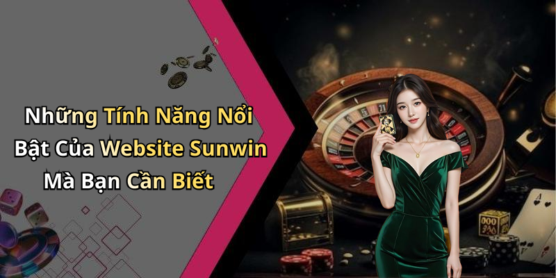 Những Tính Năng Nổi Bật Của Website Sunwin Mà Bạn Cần Biết
