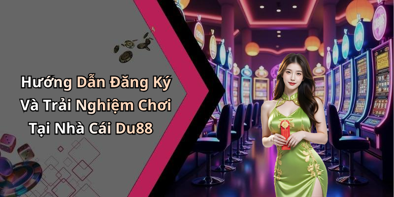 Hướng Dẫn Đăng Ký Và Trải Nghiệm Chơi Tại Nhà Cái Du88