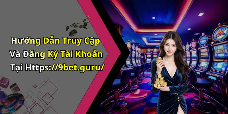 Hướng Dẫn Truy Cập Và Đăng Ký Tài Khoản Tại Https://9bet.guru/