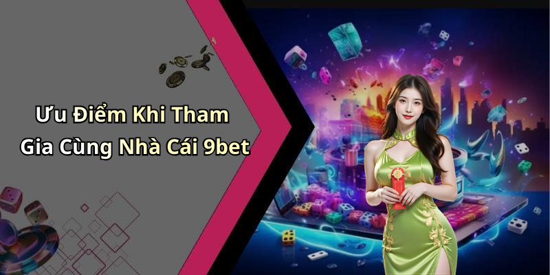 Ưu Điểm Khi Tham Gia Cùng Nhà Cái 9bet