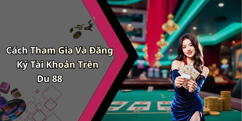 Cách Tham Gia Và Đăng Ký Tài Khoản Trên Du 88