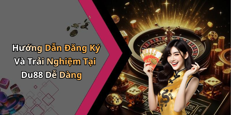 Hướng Dẫn Đăng Ký Và Trải Nghiệm Tại Du88 Dễ Dàng