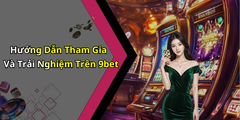 Hướng Dẫn Tham Gia Và Trải Nghiệm Trên 9bet