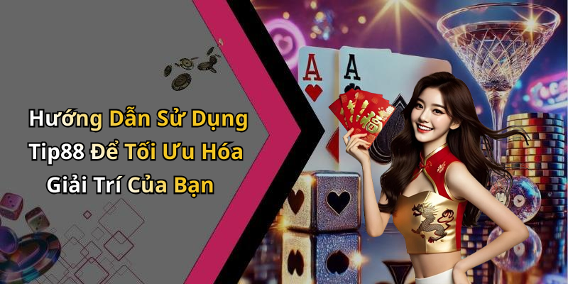Hướng Dẫn Sử Dụng Tip88 Để Tối Ưu Hóa Giải Trí Của Bạn