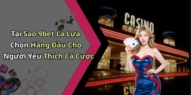 Tại Sao 9bet Là Lựa Chọn Hàng Đầu Cho Người Yêu Thích Cá Cược