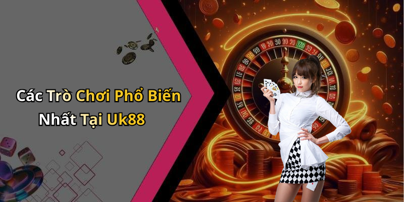 Các Trò Chơi Phổ Biến Nhất Tại Uk88