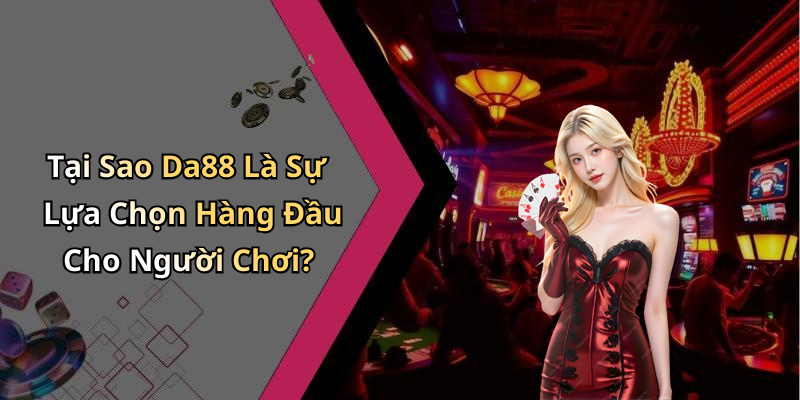 Tại Sao Da88 Là Sự Lựa Chọn Hàng Đầu Cho Người Chơi?