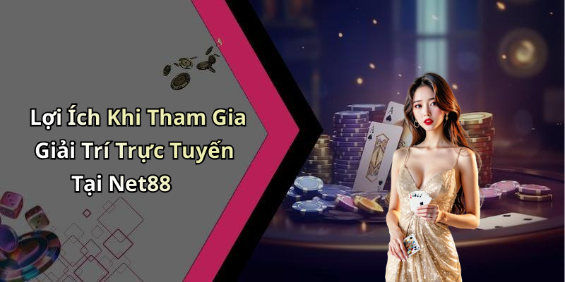 Lợi Ích Khi Tham Gia Giải Trí Trực Tuyến Tại Net88