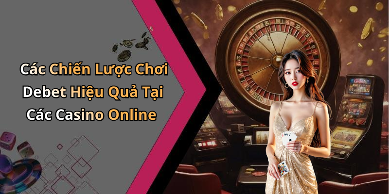Các Chiến Lược Chơi Debet Hiệu Quả Tại Các Casino Online
