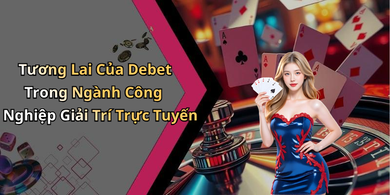 Tương Lai Của Debet Trong Ngành Công Nghiệp Giải Trí Trực Tuyến