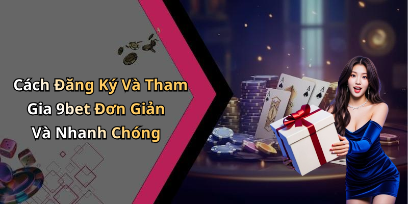 Cách Đăng Ký Và Tham Gia 9bet Đơn Giản Và Nhanh Chóng