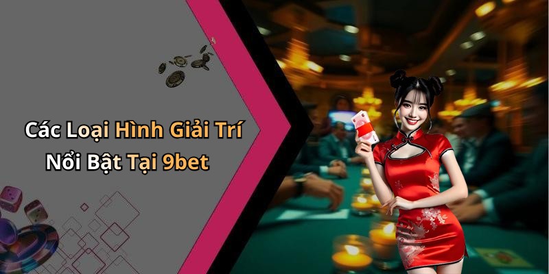 Các Loại Hình Giải Trí Nổi Bật Tại 9bet