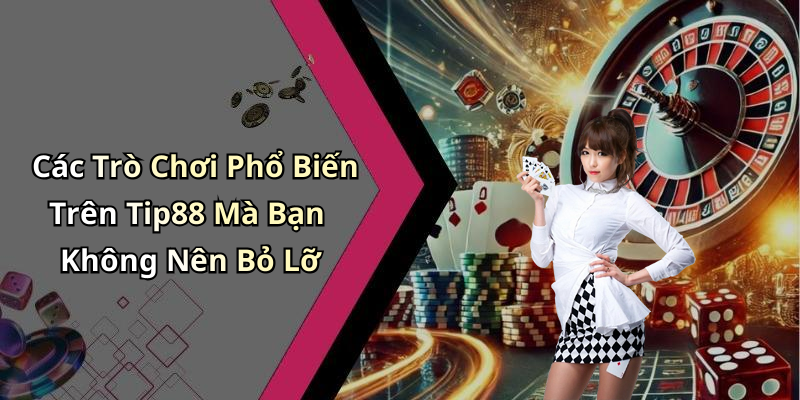 Các Trò Chơi Phổ Biến Trên Tip88 Mà Bạn Không Nên Bỏ Lỡ