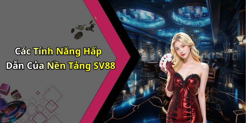 Các Tính Năng Hấp Dẫn Của Nền Tảng SV88