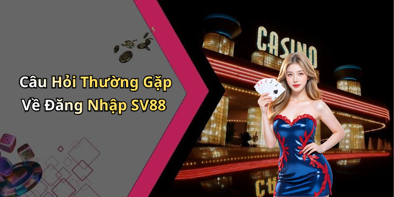 Câu Hỏi Thường Gặp Về Đăng Nhập SV88