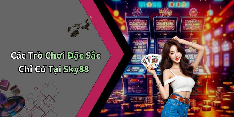 Các Trò Chơi Đặc Sắc Chỉ Có Tại Sky88
