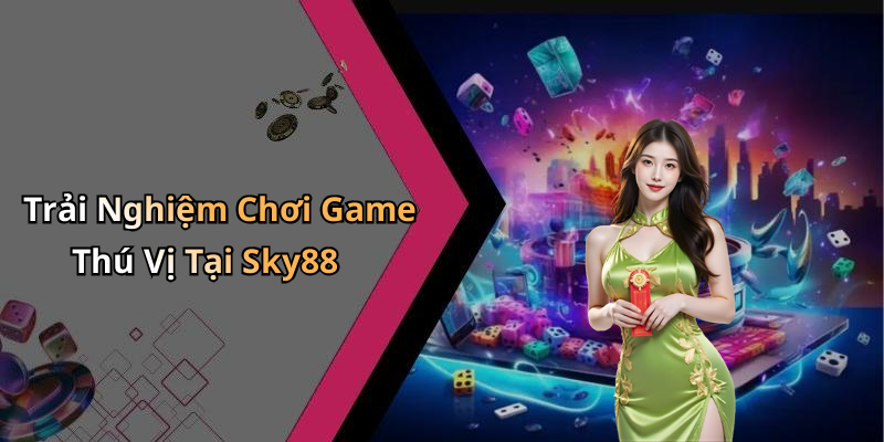 Trải Nghiệm Chơi Game Thú Vị Tại Sky88