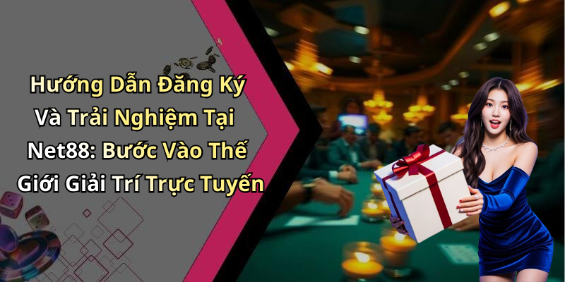 Hướng Dẫn Đăng Ký Và Trải Nghiệm Tại Net88: Bước Vào Thế Giới Giải Trí Trực Tuyến