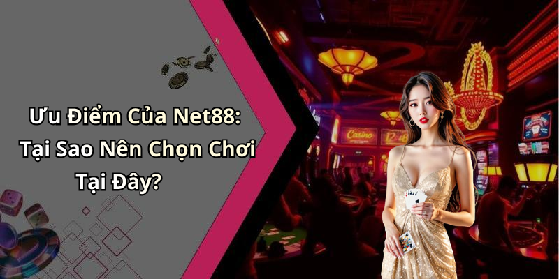 Ưu Điểm Của Net88: Tại Sao Nên Chọn Chơi Tại Đây?